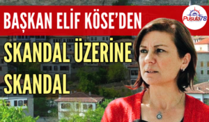 BAŞKAN ELİF KÖSE’DEN SKANDAL ÜZERİNE SKANDAL
