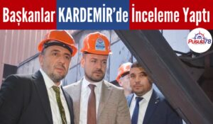 Başkanlar KARDEMİR’de İnceleme Yaptı