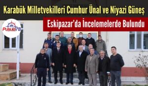Karabük Milletvekilleri Ünal ve Güneş Eskipazar’da İncelemelerde Bulundu