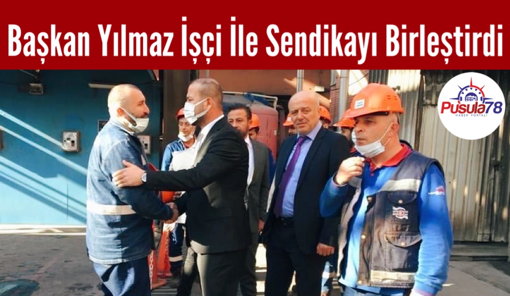 Başkan Yılmaz İşçi İle Sendikayı Birleştirdi