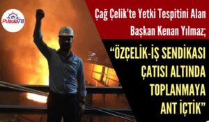 Çağ Çelik’in Yetki Tespiti Özçelik İş Sendikasında