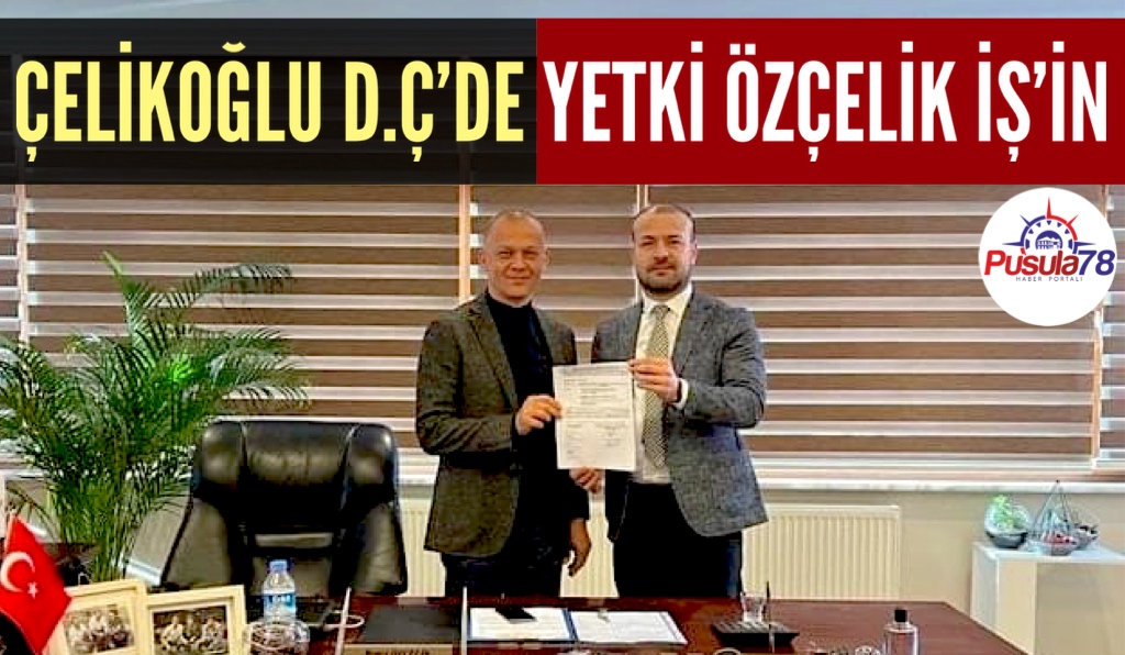 ÇELİKOĞLU D.Ç’DE YETKİ ÖZÇELİK İŞ’İN