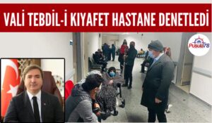 Vali Tebdil-i Kıyafet Hastane Denetledi