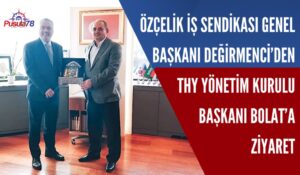GENEL BAŞKAN DEĞİRMENCİ’DEN THY YÖNETİM KURULU BAŞKANI BOLAT’A ZİYARET