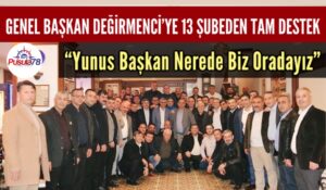 Genel Başkan Değirmenci’ye 13 Şubeden Tam Destek