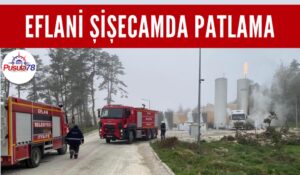 EFLANİ ŞİŞECAMDA PATLAMA