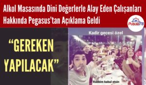 Alkol Masasında Dini Değerlerle Alay Eden Pegasus Çalışanları İşten Çıkarıldı mı?