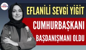 CUMHURBAŞKANI BAŞDANIŞMANI EFLANİLİ SEVGİ YİĞİT OLDU