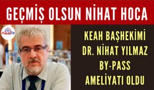 KEAH BAŞHEKİMİ DR. NİHAT YILMAZ BY-PASS AMELİYATI OLDU