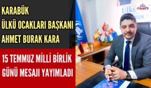 KARABÜK ÜLKÜ OCAKLARI BAŞKANI AHMET BURAK KARA 15 TEMMUZ BİRLİK GÜNÜ MESAJI YAYIMLADI