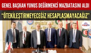 GENEL BAŞKAN YUNUS DEĞİRMENCİ MAZBATAYI ALDI