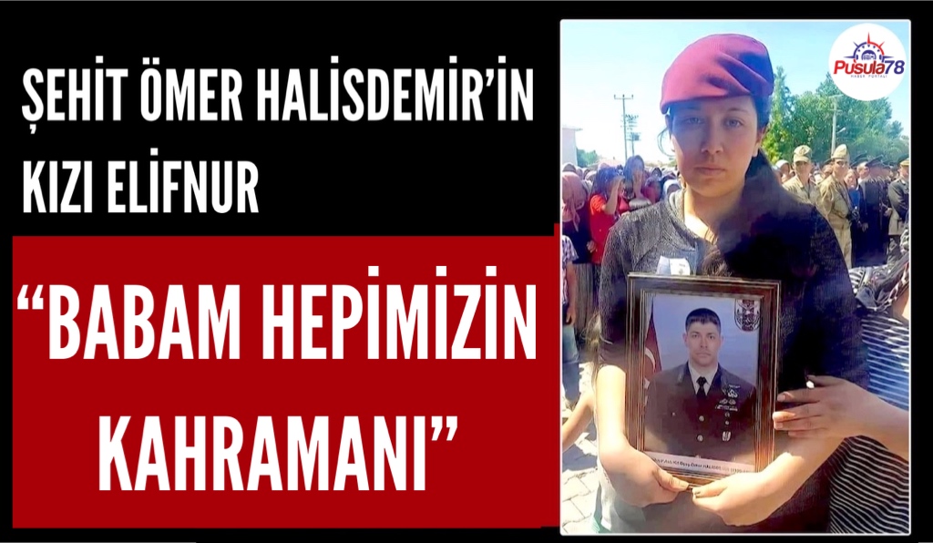 ŞEHİT ÖMER HALİSDEMİR’İN KIZI “O HEPİMİZİN KAHRAMANI”