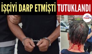 İŞÇİYİ DARP EDEN ŞAHIS TUTUKLANDI