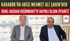 KARABÜK’ÜN ABİSİ MEHMET ALİ ŞAHİN’DEN GENEL BAŞKAN YUNUS DEĞİRMENCİ’YE HAYIRLI OLSUN ZİYARETİ