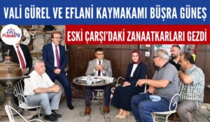 VALİ GÜREL VE EFLANİ KAYMAKAMI BÜŞRA GÜNEŞ SAFRANBOLU’DA ZANAATKARLARI GEZDİ