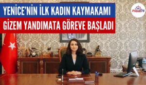 YENİCE’NİN İLK KADIN KAYMAKAMI GİZEM YANDIMATA GÖREVE BAŞLADI