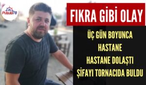 ÜÇ GÜN HASTANE HASTANE GEZDİ ŞİFAYI TORNACIDA BULDU