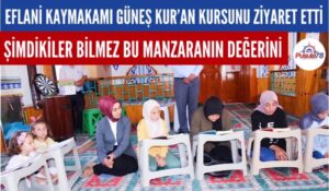 EFLANİ KAYMAKAMI BÜŞRA GÜNEŞ YAZ KUR’AN KURSU ÖĞRENCİLERİNİ ZİYARET ETTİ