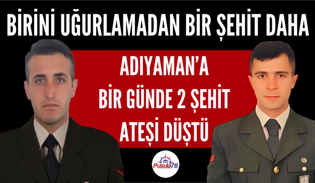 ADIYAMAN BESNİ’YE AYNI GÜNDE 2 ŞEHİT ATEŞİ DÜŞTÜ