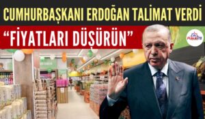 CUMHURBAŞKANI ERDOĞAN TALİMAT VERDİ “FİYATLARI DÜŞÜRÜN”