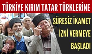 TÜRKİYE KIRIM TATAR TÜRKLERİNE SÜRESİZ İKAMET İZNİ VERMEYE BAŞLADI