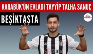 KARABÜK’ÜN EVLADI TAYYİP TALHA SANUÇ BEŞİKTAŞ’TA