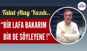 “BİR LAFA BAKARIM BİR DE SÖYLEYENE!”
