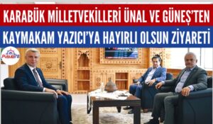 KARABÜK MİLLETVEKİLLERİ ÜNAL VE GÜNEŞ’TEN KAYMAKAM YAZICI’YA HAYIRLI OLSUN ZİYARETİ
