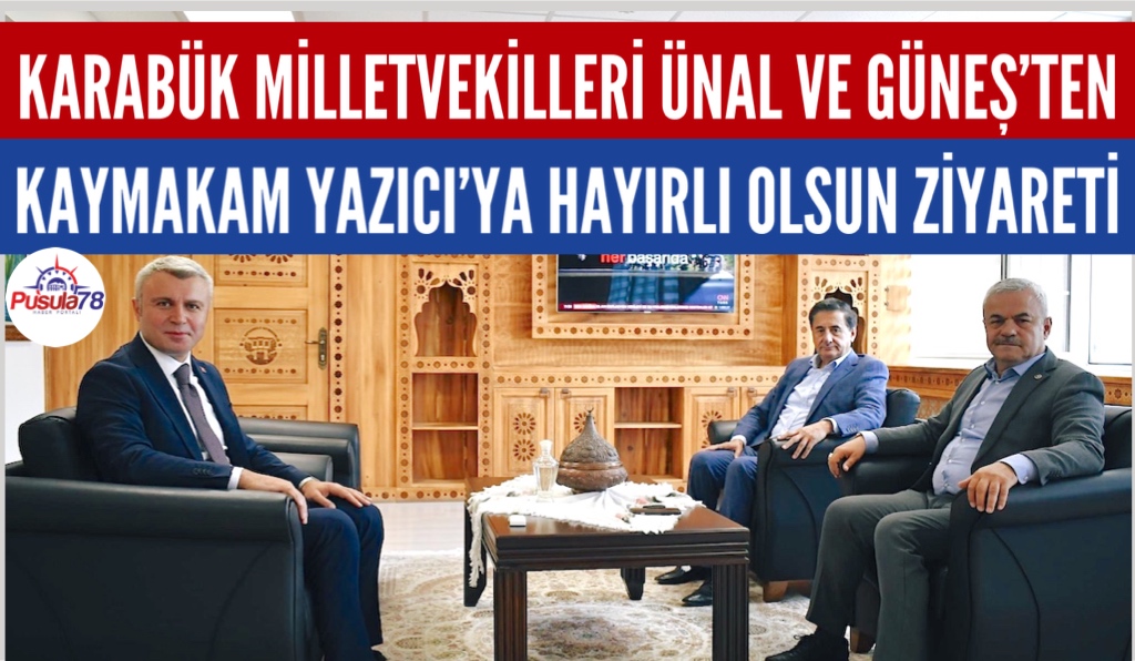 KARABÜK MİLLETVEKİLLERİ ÜNAL VE GÜNEŞ’TEN KAYMAKAM YAZICI’YA HAYIRLI OLSUN ZİYARETİ