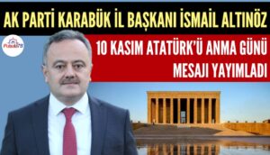 AK PARTİ İL BAŞKANI İSMAİL ALTINÖZ 10 KASIM ATATÜRK’Ü ANMA GÜNÜ MESAJI YAYIMLADI
