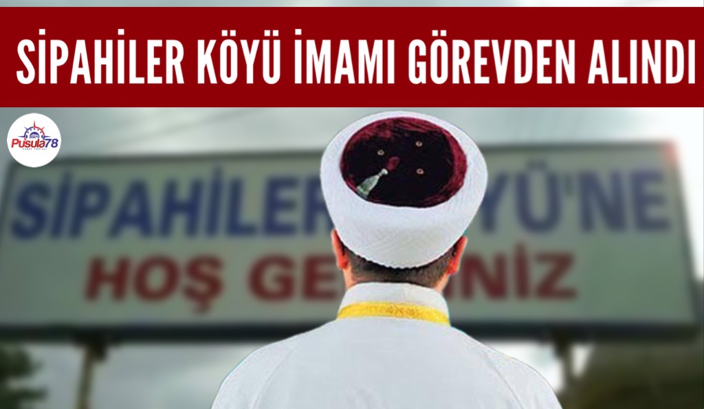 TÜRKİYE’NİN GÜNDEMİNE OTURAN SİPAHİLER KÖYÜ İMAMI GÖREVDEN ALINDI