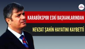 KARABÜKSPOR ESKİ BAŞKANLARINDAN NEVZAT ŞAHİN HAYATINI KAYBETTİ
