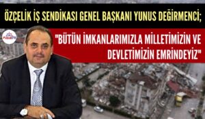 GENEL BAŞKAN DEĞİRMENCİ “BÜTÜN İMKANLARIMIZLA MİLLETİMİZİN VE DEVLETİMİZİN EMRİNDEYİZ”