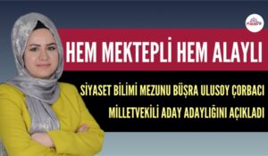 SİYASET BİLİMİ MEZUNU BÜŞRA ULUSOY ÇORBACI ADAY ADAYLIĞINI AÇIKLADI