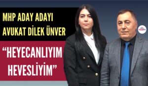 MHP ADAY ADAYI AVUKAT DİLEK ÜNVER “HEYECANLIYIM HEVESLİYİM”
