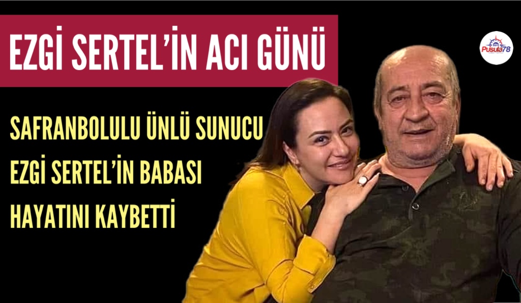 SAFRANBOLULU EZGİ SERTEL’İN BABA ACISI
