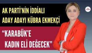 AK PARTİ’NİN İDDİALI ADAY ADAYI KÜBRA EKMEKÇİ “KARABÜK’E KADIN ELİ DEĞECEK”
