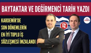KARDEMİR’DE SON DÖNEMLERİN EN İYİ TOPLU İŞ SÖZLEŞMESİ İMZALANDI
