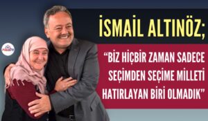 ALTINÖZ; “HİÇBİR ZAMAN MİLLETİ SEÇİMDEN SEÇİME HATIRLAYAN BİRİ OLMADIK”