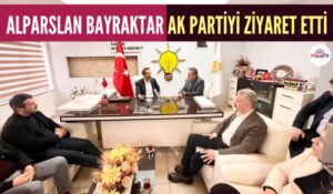 ALPARSLAN BAYRAKTAR AK PARTİYİ ZİYARET ETTİ