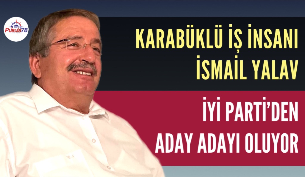 KARABÜKLÜ İŞ İNSANI İSMAİL YALAV İYİ PARTİ’DEN ADAY ADAYI OLUYOR