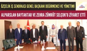 ÖZÇELİK İŞ SENDİKASI YÖNETİM KURULUNDAN BAYRAKTAR VE SELÇUK’A ZİYARET