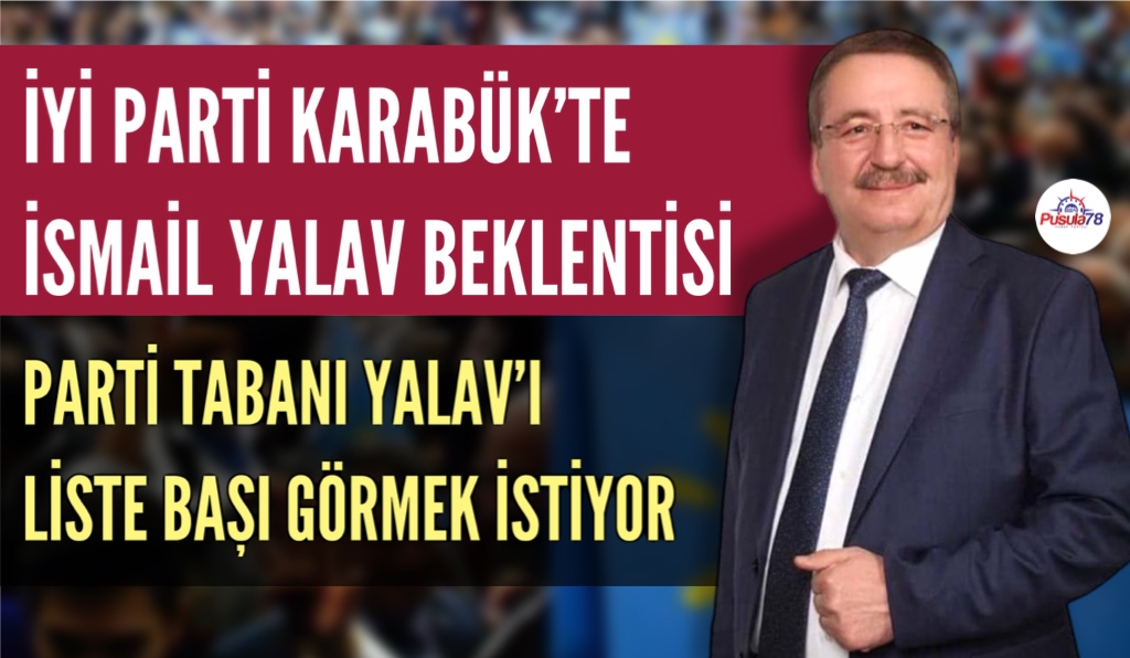İYİ PARTİ TABANI İSMAİL YALAV’I LİSTE BAŞI GÖRMEK İSTİYOR