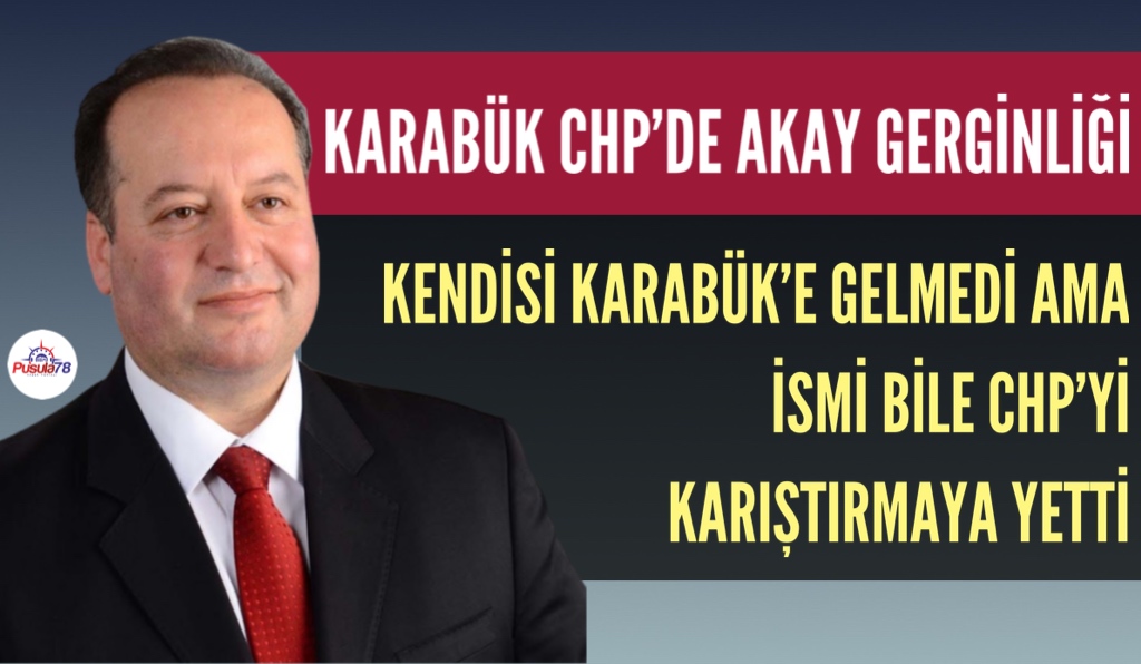 KARABÜK CHP’DE CEVDET AKAY GERGİNLİĞİ