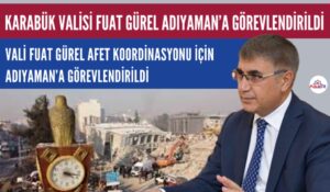 KARABÜK VALİSİ FUAT GÜREL ADIYAMAN’A GÖREVLENDİRİLDİ
