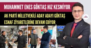 AK PARTİ MİLLETVEKİLİ ADAY ADAYI MUHAMMET ENES GÖKTAŞ HIZ KESMİYOR