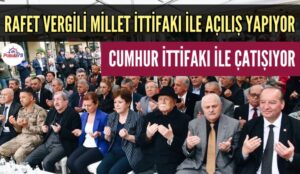 VERGİLİ MİLLET İTTİFAKI İLE AÇILIŞ YAPIYOR CUMHUR İTTİFAKI İLE ÇATIŞIYOR