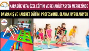 KARABÜK VEFA ÖZEL EĞİTİM VE REHABİLİTASYON MERKEZİNDE DAVRANIŞ VE HAREKET EĞİTİMİ DE PROFESYONEL