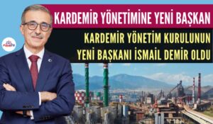 KARDEMİR YÖNETİM KURULU BAŞKANLIĞINA İSMAİL DEMİR GETİRİLDİ