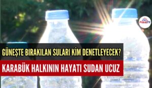 KARABÜK HALKININ HAYATI SUDAN UCUZ MU?